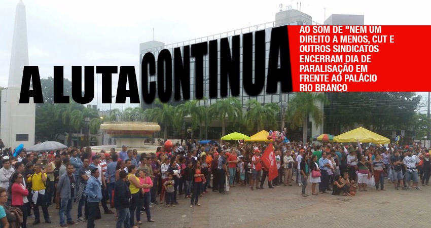 Movimento Sindical Acreano encerra dia de paralisações em frente ao Palácio Rio Branco