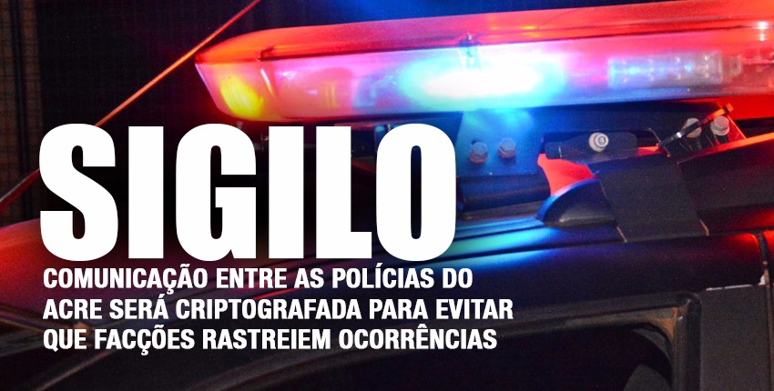 Comunicação entre as polícias do AC será criptografada, saiba o motivo