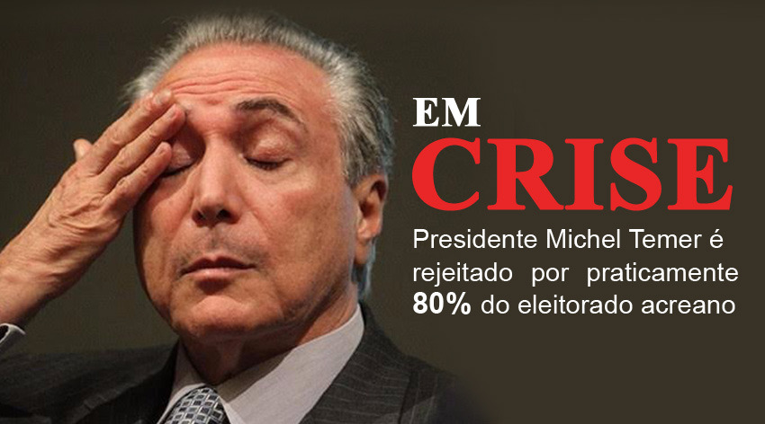 Presidente Michel Temer é rejeitado por praticamente 80% do eleitorado acreano