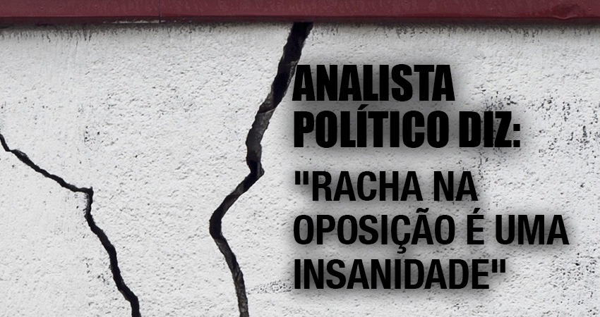 Analista político diz: “Racha na oposição é uma insanidade”