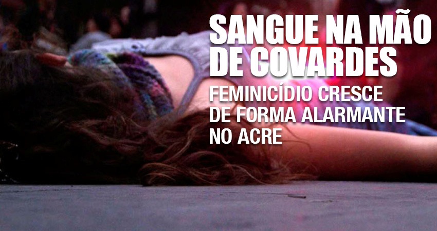 Feminicídio: crimes contra a vida das mulheres cresce de forma alarmante no Acre
