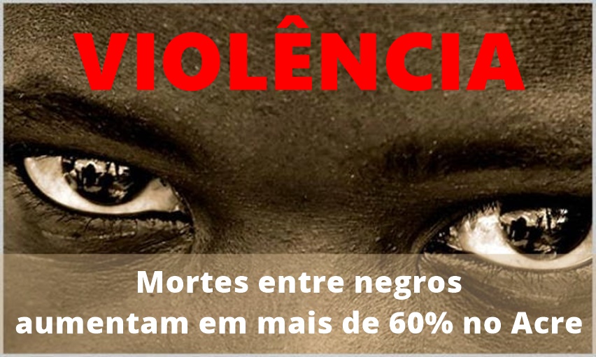 Mortes entre negros aumentam em mais de 60% no Acre