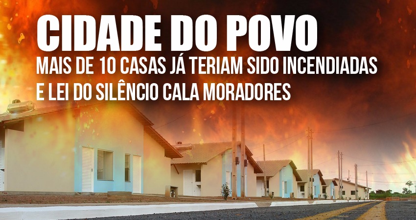 Cidade do Povo: mais de 10 casas já teriam sido incendiadas e lei do silêncio cala moradores