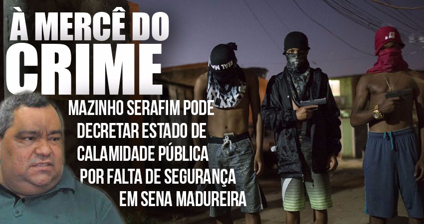 Mazinho Serafim pode decretar estado de calamidade pública por falta de segurança em Sena