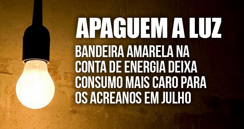 Bandeira amarela na conta de energia deixa consumo mais caro para os acreanos em julho