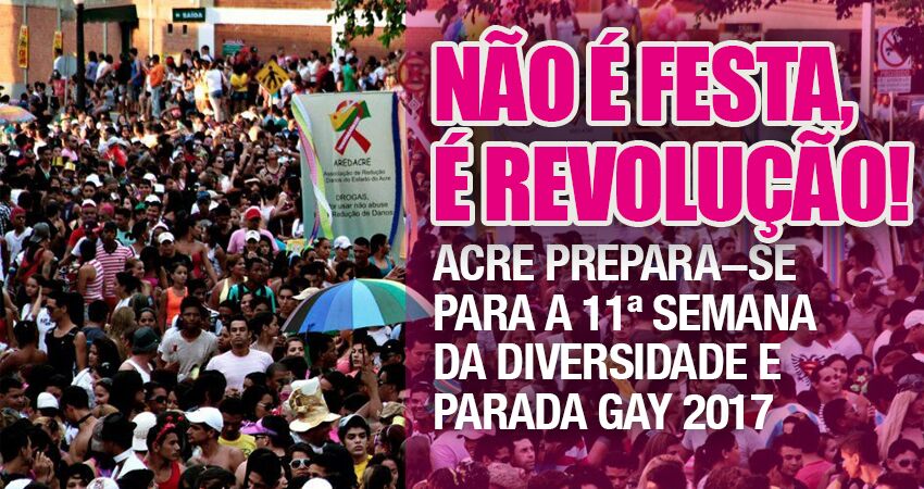 “Não é festa, é revolução!”: Acre se prepara para a 11ª Semana da Diversidade e Parada Gay 2017