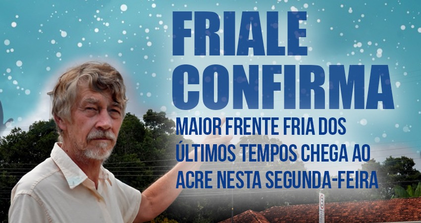 Friale Confirma: Maior frente fria dos últimos anos chega ao Acre nesta segunda-feira